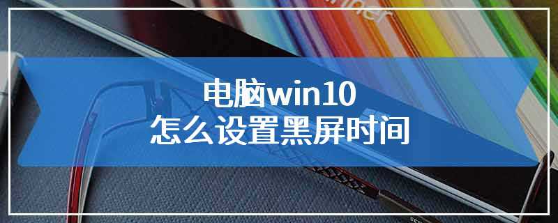 电脑win10怎么设置黑屏时间