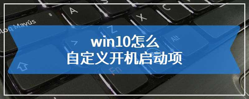 win10怎么自定义开机启动项