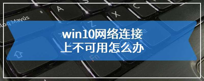 win10网络连接上不可用怎么办