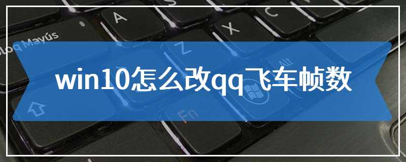 win10怎么改qq飞车帧数