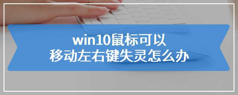 win10鼠标可以移动左右键失灵怎么办