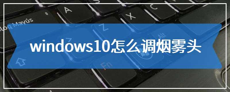 windows10怎么调烟雾头