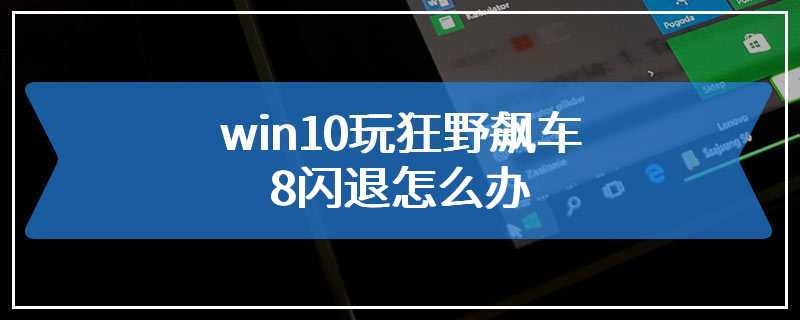 win10玩狂野飙车8闪退怎么办