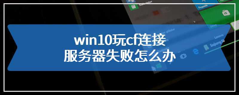 win10玩cf连接服务器失败怎么办