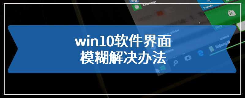 win10软件界面模糊解决办法