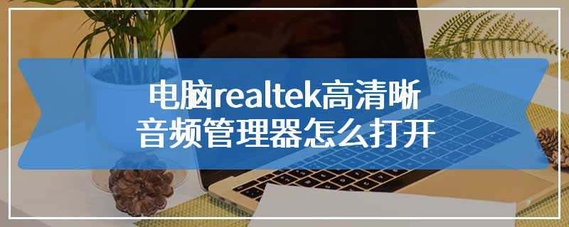 电脑realtek高清晰音频管理器怎么打开