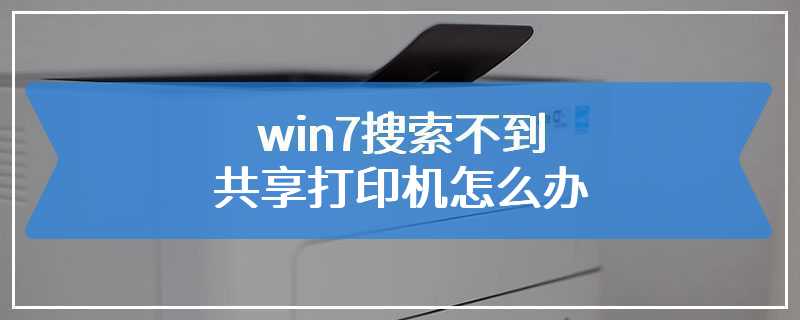 win7搜索不到共享打印机怎么办