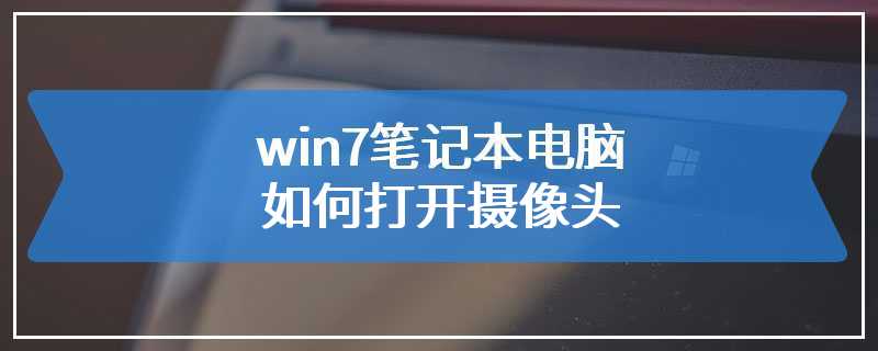 win7笔记本电脑如何打开摄像头