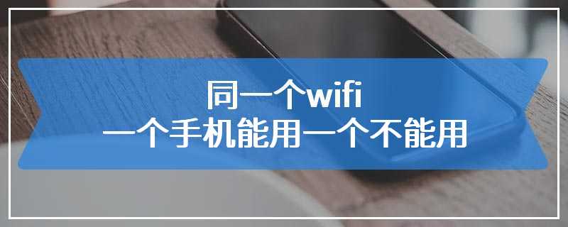 同一个wifi一个手机能用一个不能用