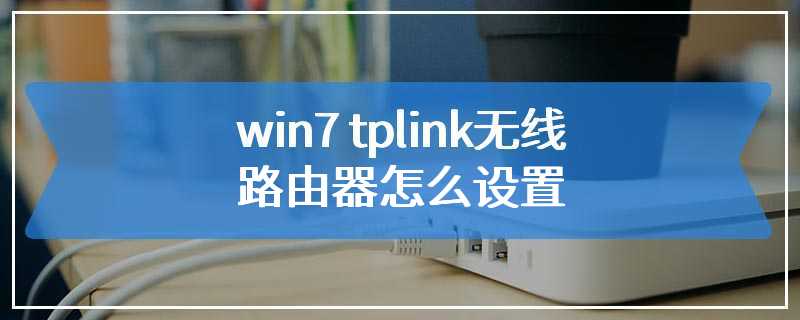 win7 tplink无线路由器怎么设置