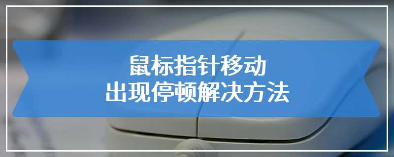 鼠标指针移动出现停顿解决方法