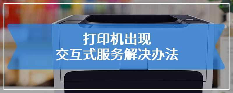 打印机出现交互式服务解决办法