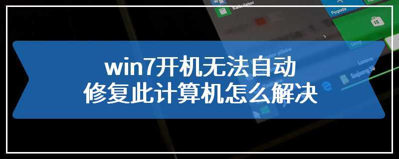 win7开机无法自动修复此计算机怎么解决