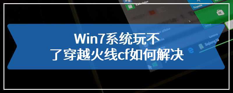 Win7系统玩不了穿越火线cf如何解决