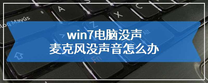 win7电脑没声麦克风没声音怎么办