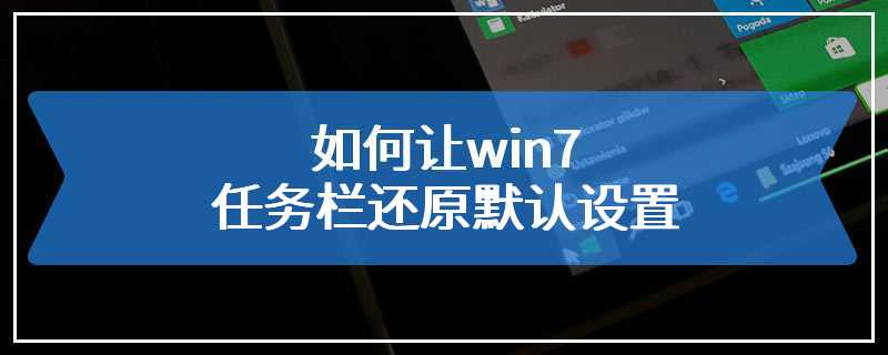 如何让win7任务栏还原默认设置