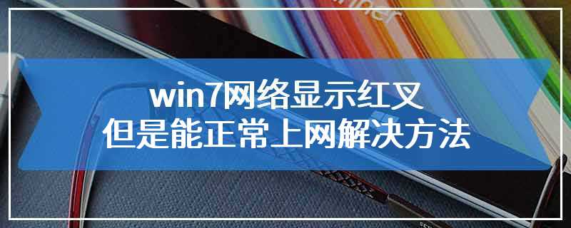 win7网络显示红叉但是能正常上网解决方法