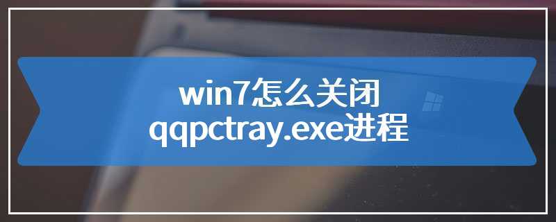 win7怎么关闭qqpctray.exe进程