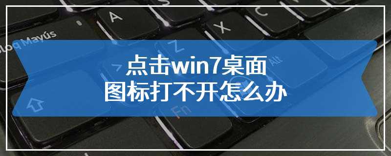 点击win7桌面图标打不开怎么办