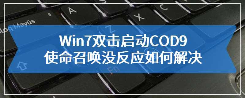 Win7双击启动COD9使命召唤没反应如何解决