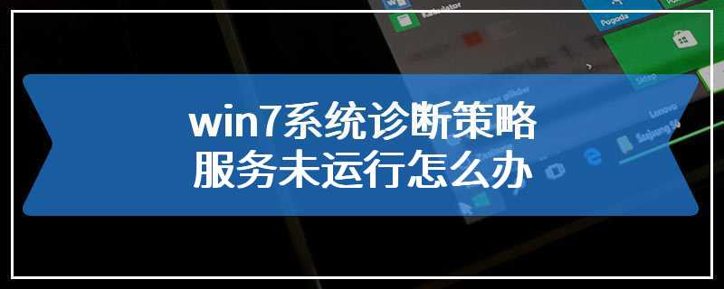 win7系统诊断策略服务未运行怎么办