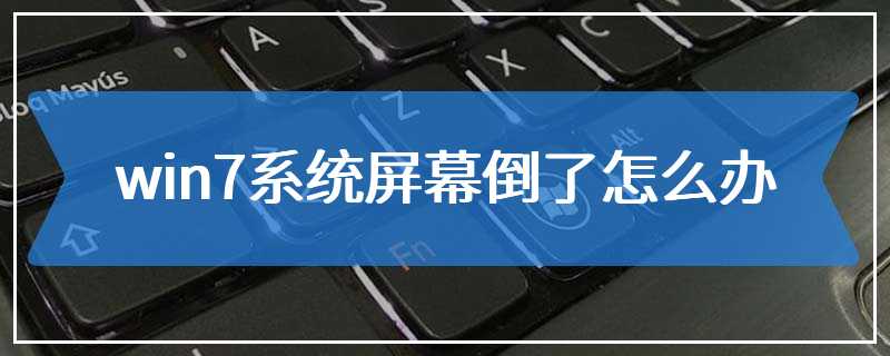 win7系统屏幕倒了怎么办