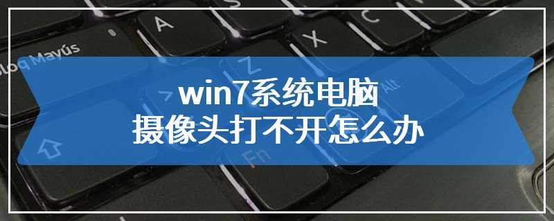 win7系统电脑摄像头打不开怎么办