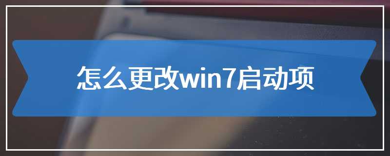 怎么更改win7启动项