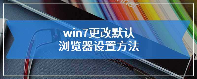 win7更改默认浏览器设置方法