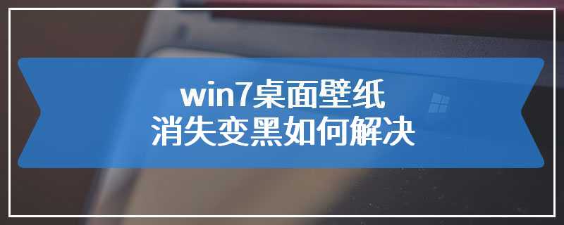 win7桌面壁纸消失变黑如何解决