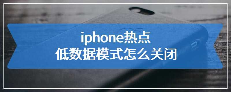 iphone热点低数据模式怎么关闭