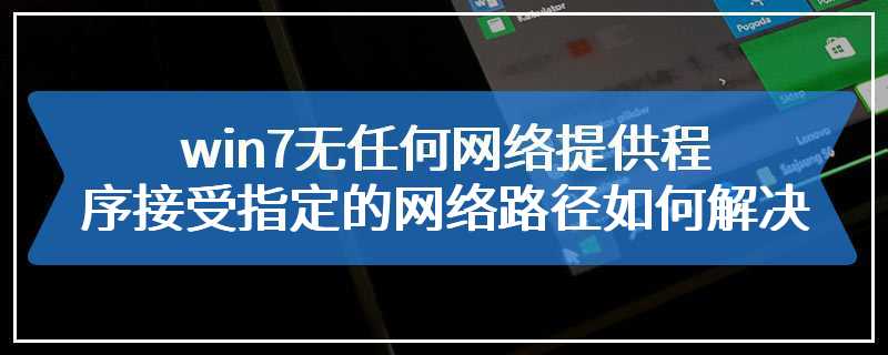 win7无任何网络提供程序接受指定的网络路径如何解决