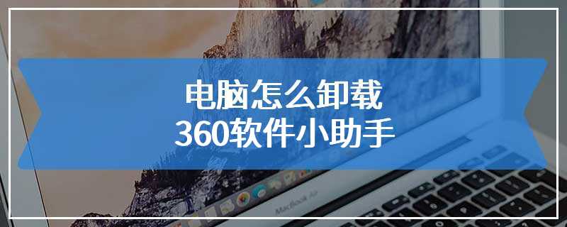 电脑怎么卸载360软件小助手