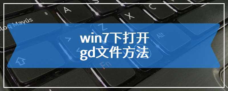 win7下打开gd文件方法