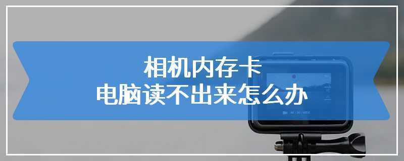 相机内存卡电脑读不出来怎么办