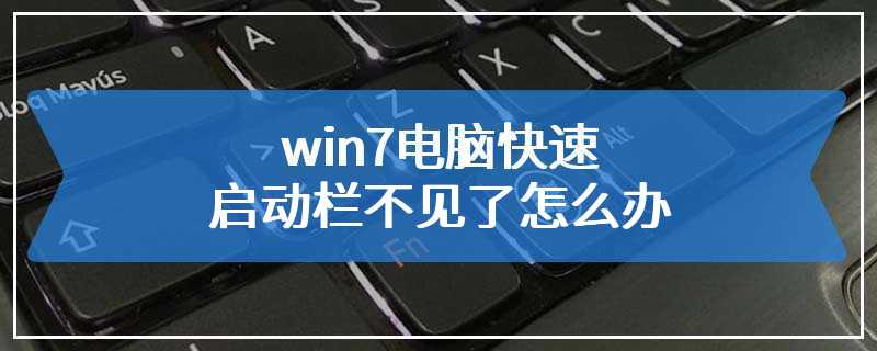 win7电脑快速启动栏不见了怎么办