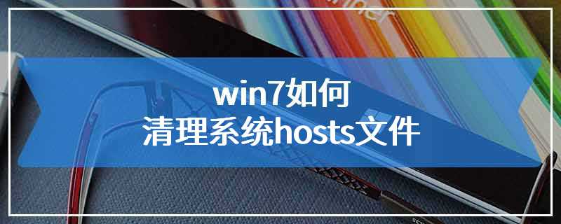 win7如何清理系统hosts文件