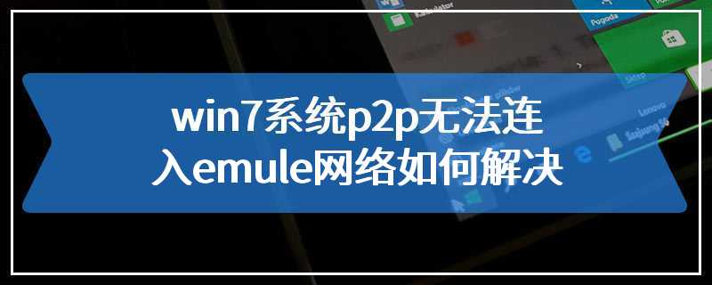 win7系统p2p无法连入emule网络如何解决