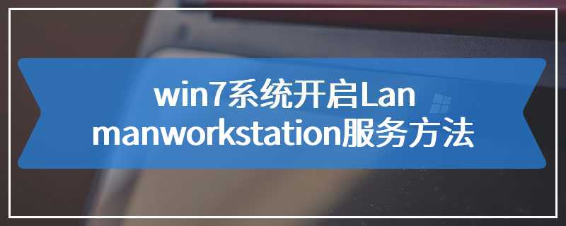 win7系统开启Lanmanworkstation服务方法