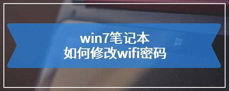 win7笔记本如何修改wifi密码