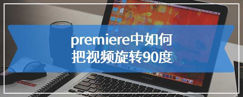 premiere中如何把视频旋转90度