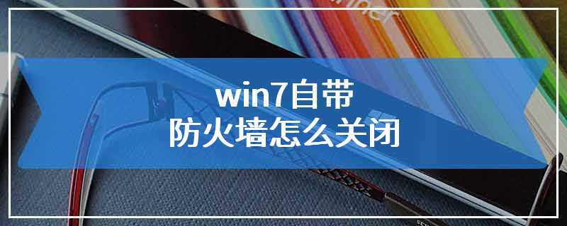 win7自带防火墙怎么关闭