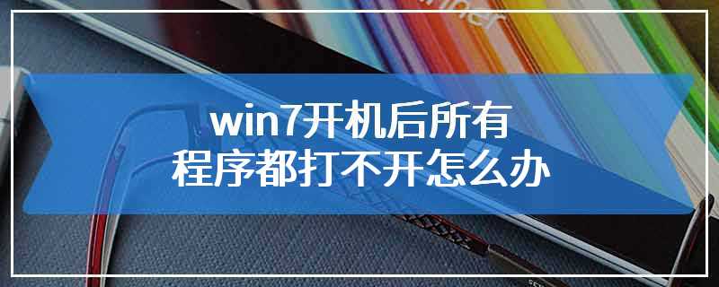 win7开机后所有程序都打不开怎么办