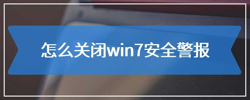 怎么关闭win7安全警报