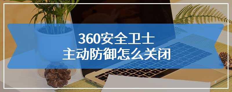 360安全卫士主动防御怎么关闭