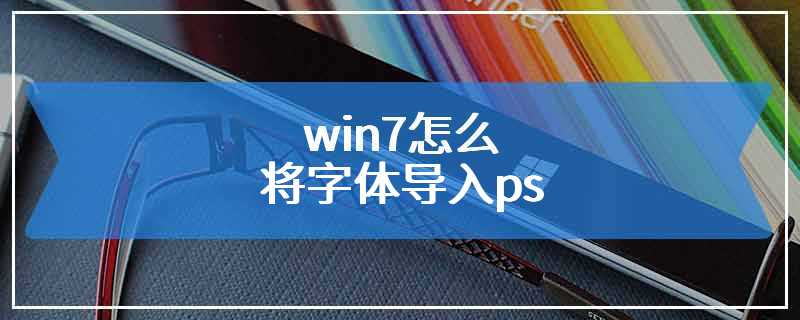 win7怎么将字体导入ps