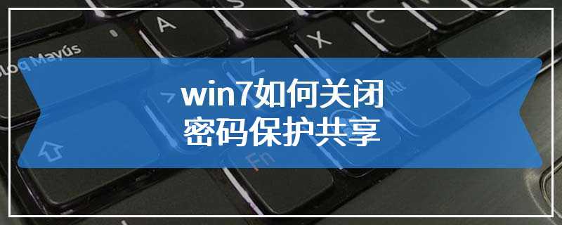 win7如何关闭密码保护共享