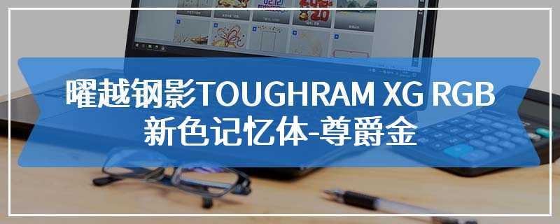 曜越钢影TOUGHRAM XG RGB 16 LED系列记忆体和钢影TOUGHRAM RGB DDR4新色记忆体-尊爵金