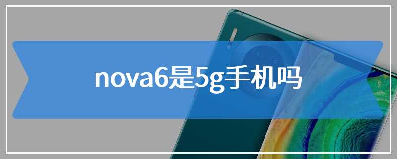 nova6是5g手机吗