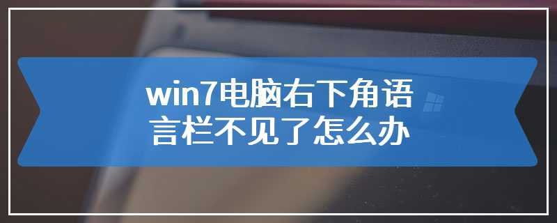 win7电脑右下角语言栏不见了怎么办